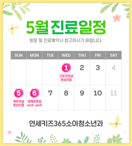 연세키즈365 소아청소년과 5월 진료일정입니다. 방문 및 진료 예약시 참고하시기 바랍니다. 5월 1일 근로자의 날 정상진료, 5월 5일 어린이날 정상진료, 5월 6일 대체공휴일 오전 9시 부터 오후 6시까지